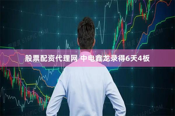 股票配资代理网 中电鑫龙录得6天4板