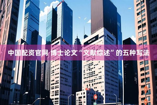 中国配资官网 博士论文“文献综述”的五种写法