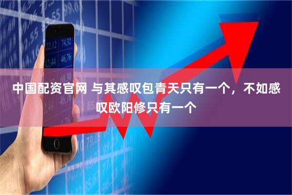 中国配资官网 与其感叹包青天只有一个，不如感叹欧阳修只有一个