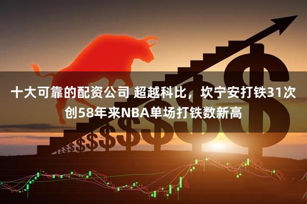 十大可靠的配资公司 超越科比，坎宁安打铁31次创58年来NBA单场打铁数新高