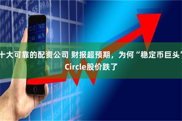 十大可靠的配资公司 财报超预期，为何“稳定币巨头”Circle股价跌了