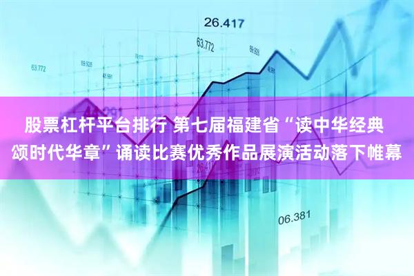 股票杠杆平台排行 第七届福建省“读中华经典 颂时代华章”诵读比赛优秀作品展演活动落下帷幕