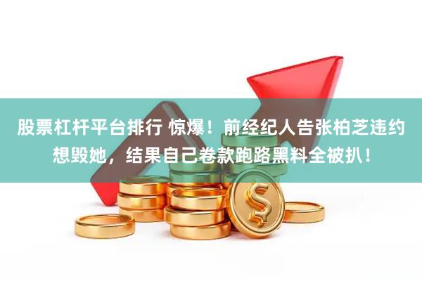 股票杠杆平台排行 惊爆！前经纪人告张柏芝违约想毁她，结果自己卷款跑路黑料全被扒！