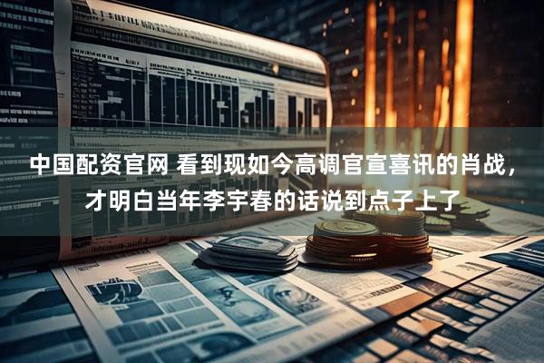 中国配资官网 看到现如今高调官宣喜讯的肖战，才明白当年李宇春的话说到点子上了