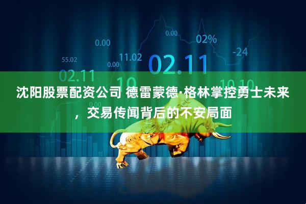 沈阳股票配资公司 德雷蒙德·格林掌控勇士未来，交易传闻背后的不安局面