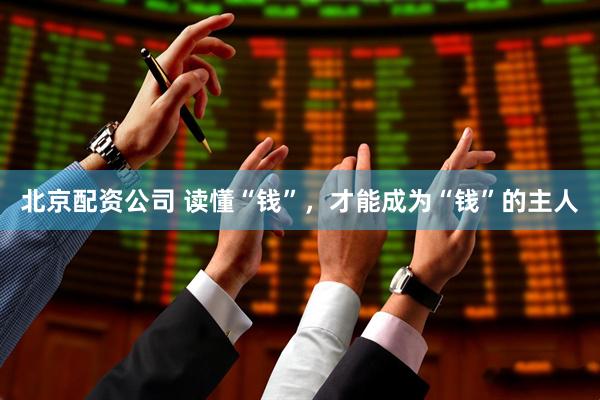 北京配资公司 读懂“钱”，才能成为“钱”的主人
