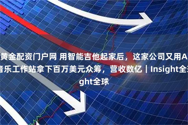 黄金配资门户网 用智能吉他起家后，这家公司又用AI音乐工作站拿下百万美元众筹，营收数亿｜Insight全球