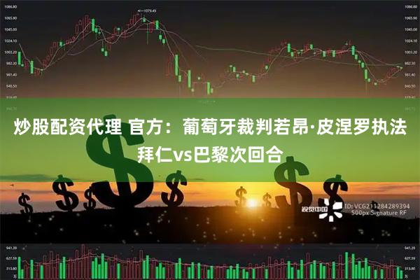 炒股配资代理 官方：葡萄牙裁判若昂·皮涅罗执法拜仁vs巴黎次回合