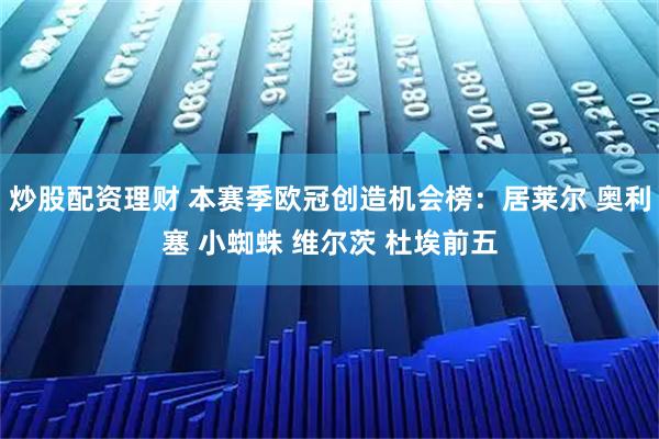 炒股配资理财 本赛季欧冠创造机会榜：居莱尔 奥利塞 小蜘蛛 维尔茨 杜埃前五